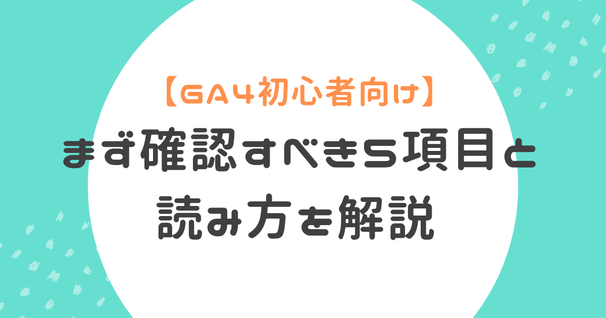 【GA4初心者向け】まず確認すべき5項目と読み方を解説という記事のアイキャッチ