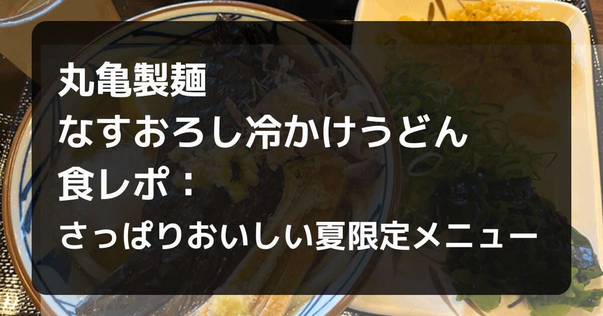 丸亀製麺なすおろし冷かけうどんの食レポ記事アイキャッチ
