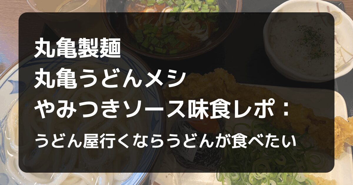 丸亀製麺うどんメシやみつきソース味食レポ記事アイキャッチ