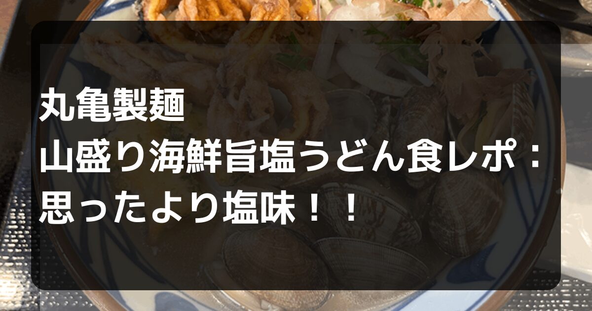 丸亀製麺山盛り海鮮旨塩うどん食レポ記事アイキャッチ