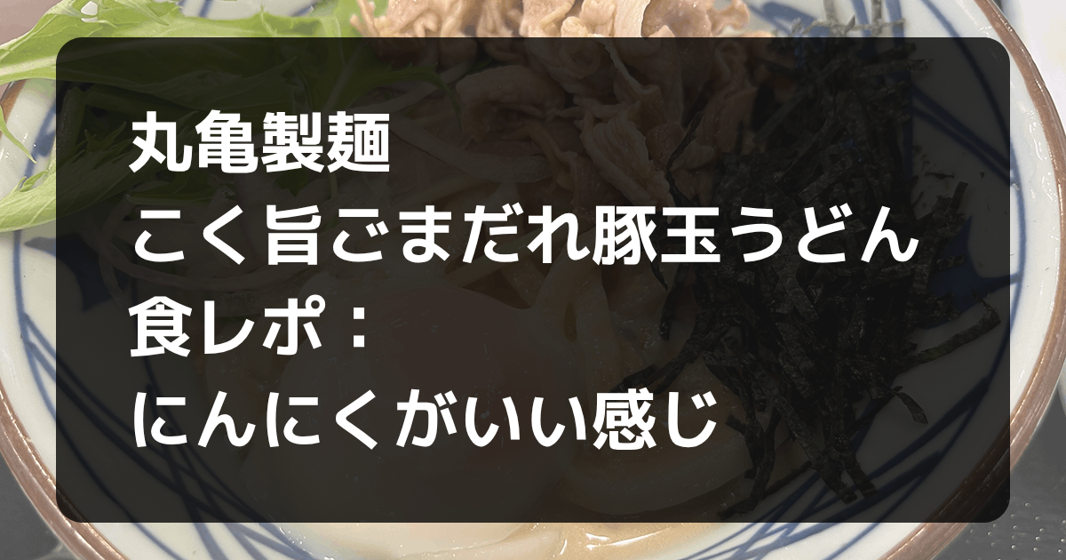 丸亀製麺こく旨ごまだれ豚玉うどん食レポ記事アイキャッチ